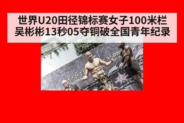 世界U20田径锦标赛女子100米栏吴彬彬13秒05夺铜破全国青年纪录