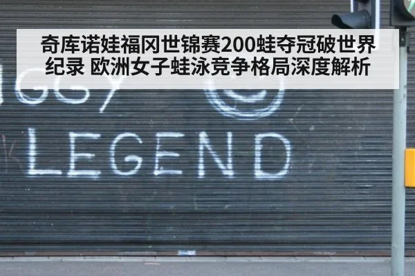 奇库诺娃福冈世锦赛200蛙夺冠破世界纪录 欧洲女子蛙泳竞争格局深度解析