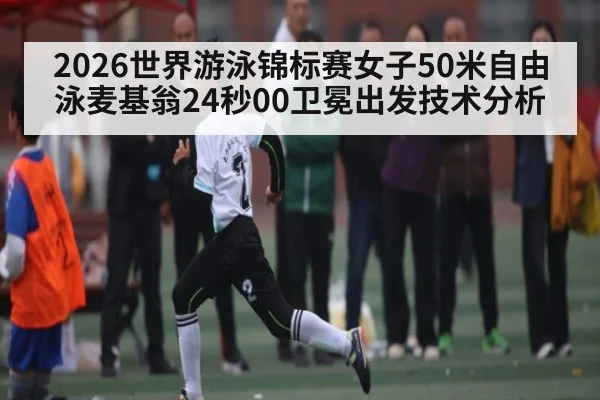 2026世界游泳锦标赛女子50米自由泳麦基翁24秒00卫冕出发技术分析