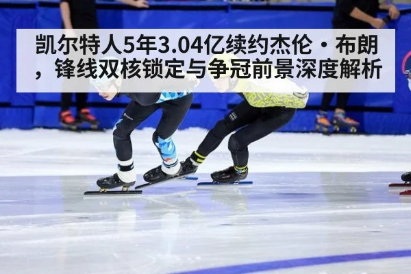 凯尔特人5年3.04亿续约杰伦·布朗，锋线双核锁定与争冠前景深度解析