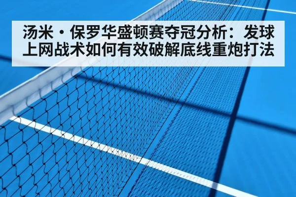 汤米·保罗华盛顿赛夺冠分析：发球上网战术如何有效破解底线重炮打法